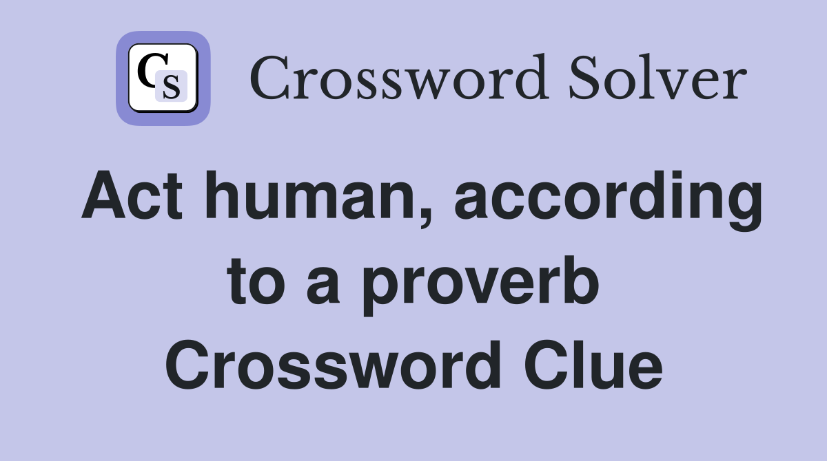 Act human, according to a proverb Crossword Clue