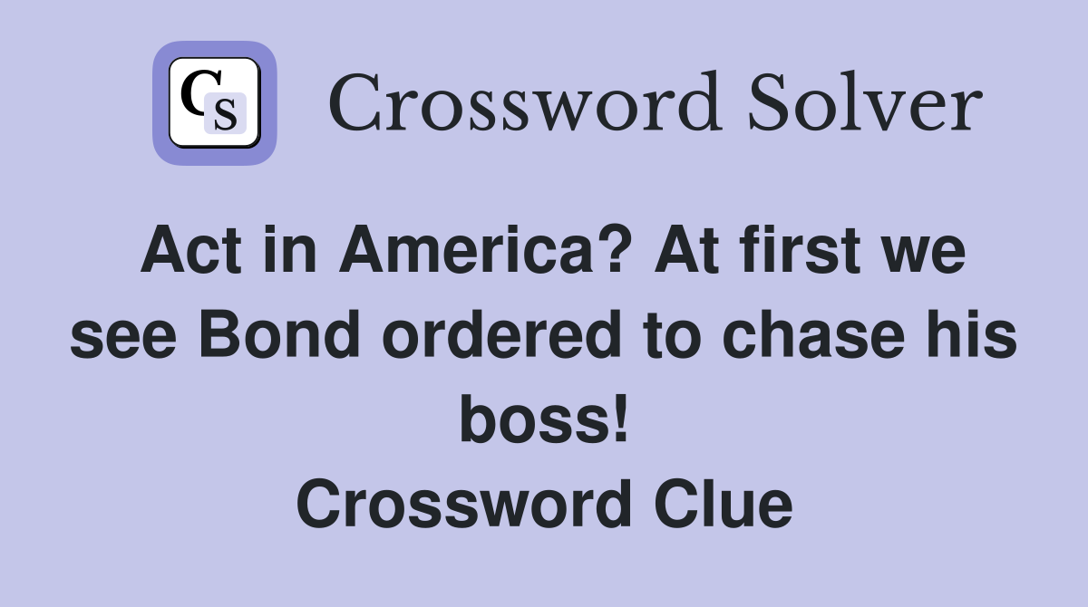 Act in America? At first we see Bond ordered to chase his boss! Crossword Clue