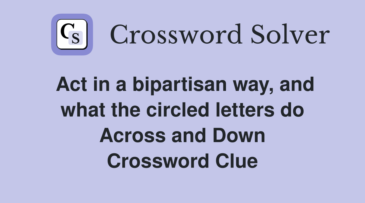 Act in a bipartisan way, and what the circled letters do Across and Down Crossword Clue
