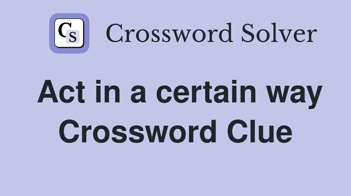 Act in a certain way Crossword Clue