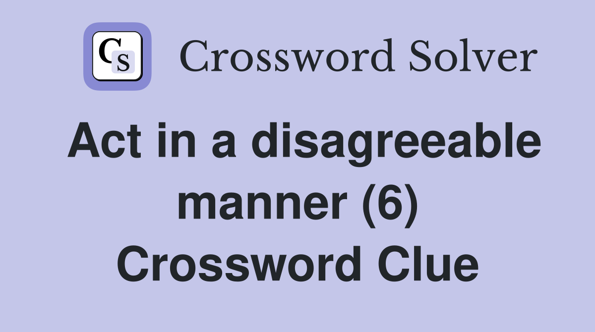 Act in a disagreeable manner (6) Crossword Clue