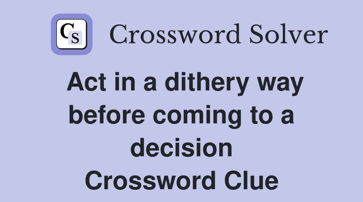 Act in a dithery way before coming to a decision Crossword Clue