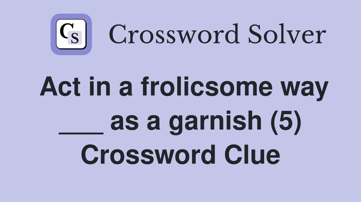 Act in a frolicsome way ___ as a garnish (5) Crossword Clue