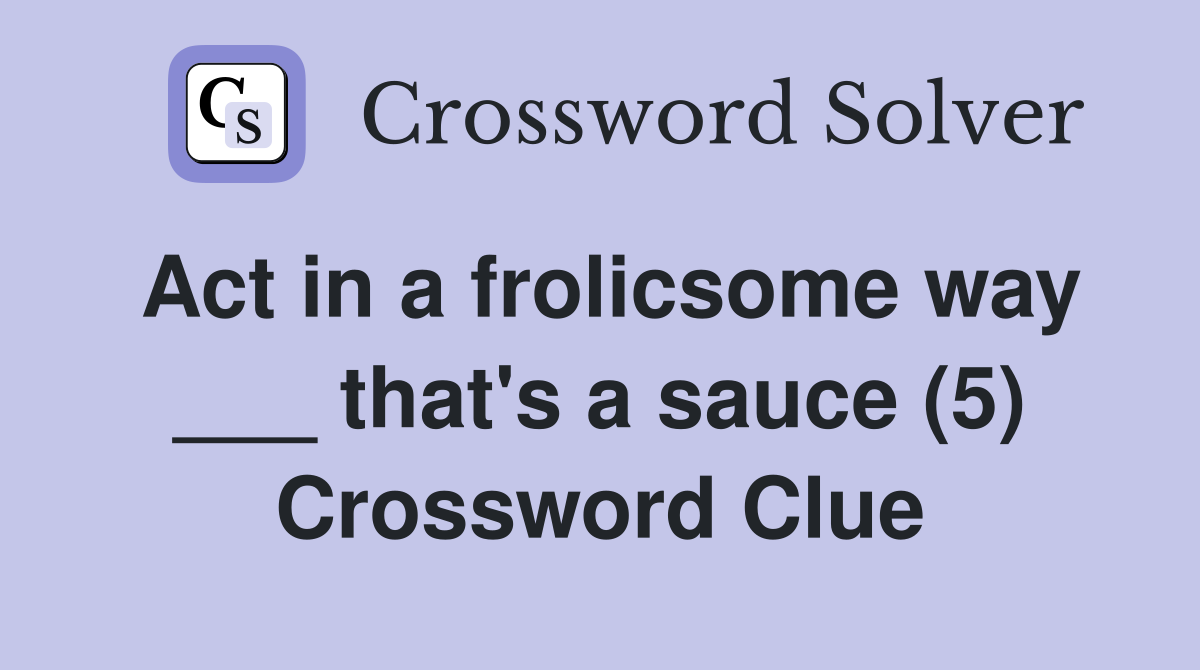 Act in a frolicsome way ___ that's a sauce (5) Crossword Clue