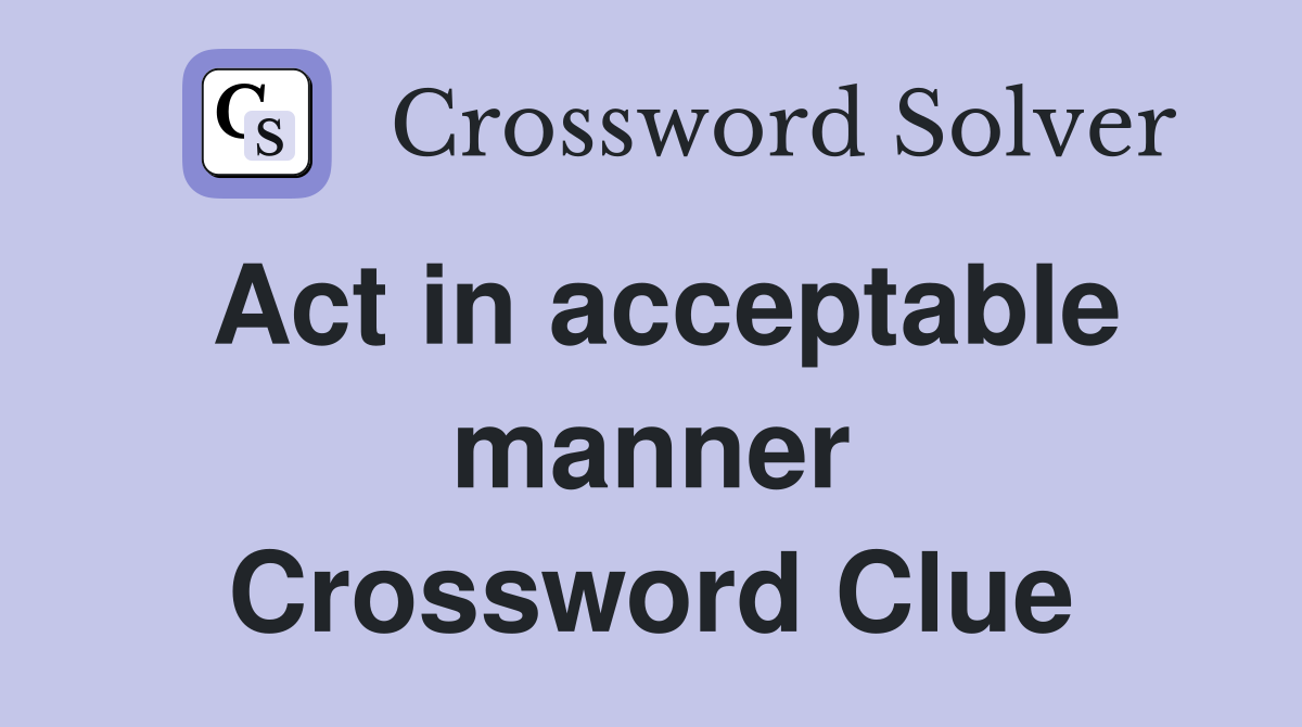 Act in acceptable manner Crossword Clue