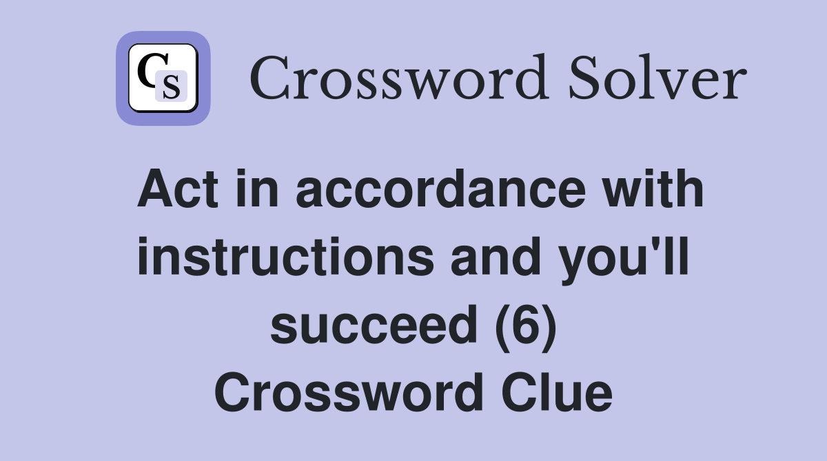 Act in accordance with instructions and you'll succeed (6) Crossword Clue