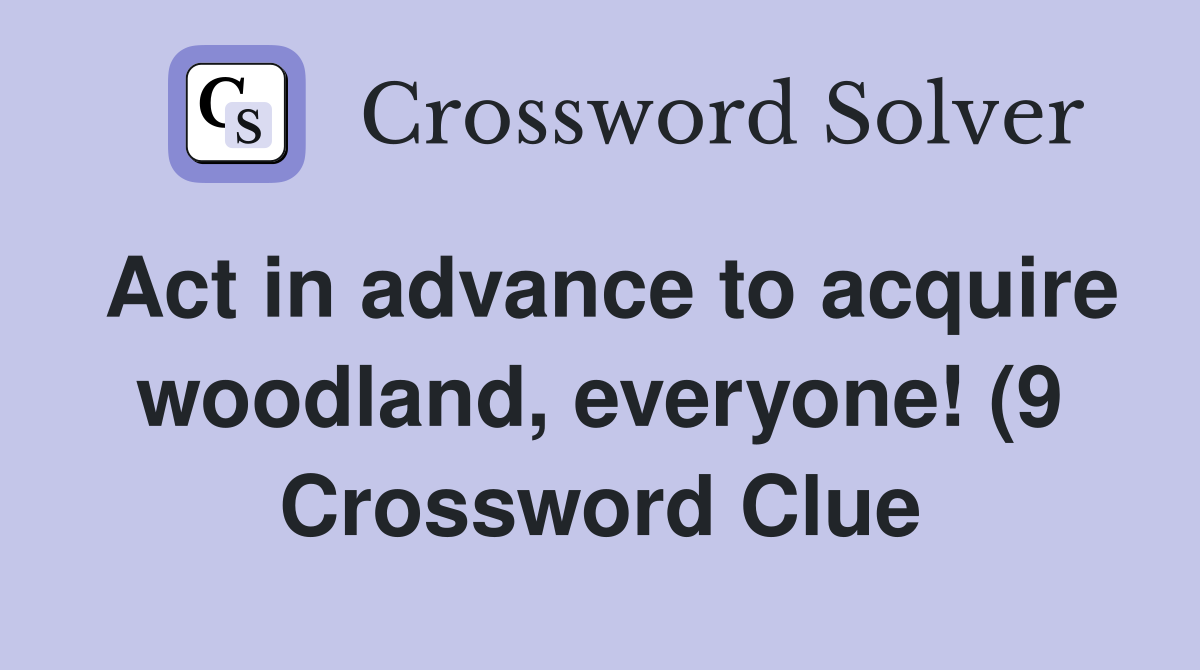 Act in advance to acquire woodland everyone (9) Crossword Clue Act in advance to acquire woodland everyone (9) Crossword Clue