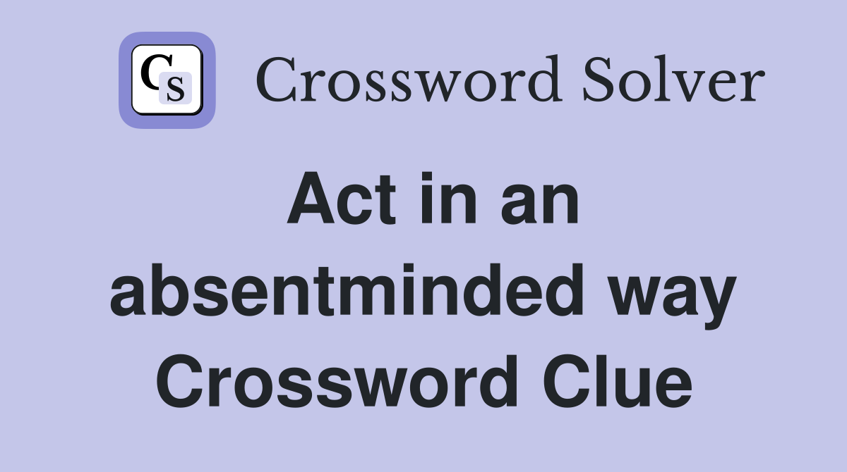Act in an absentminded way Crossword Clue