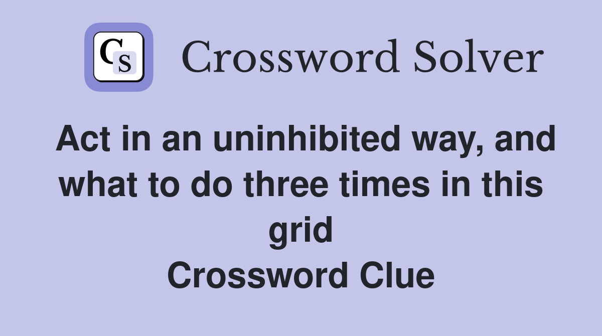 Act in an uninhibited way, and what to do three times in this grid Crossword Clue