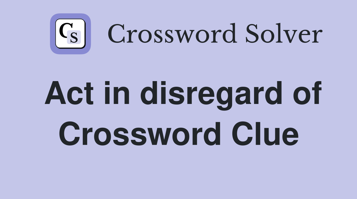 Act in disregard of Crossword Clue