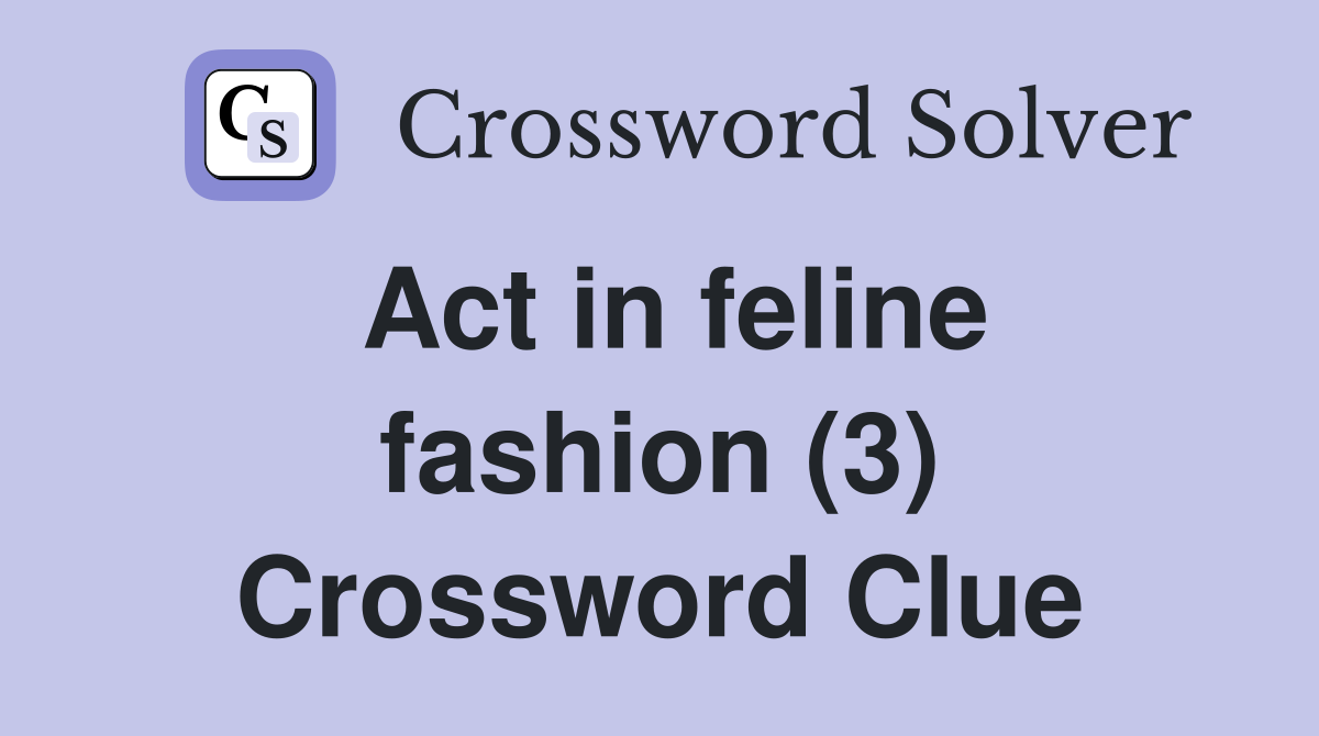 Act in feline fashion (3) Crossword Clue