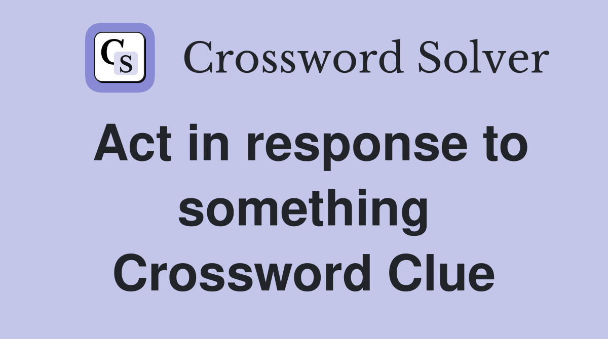 Act in response to something Crossword Clue