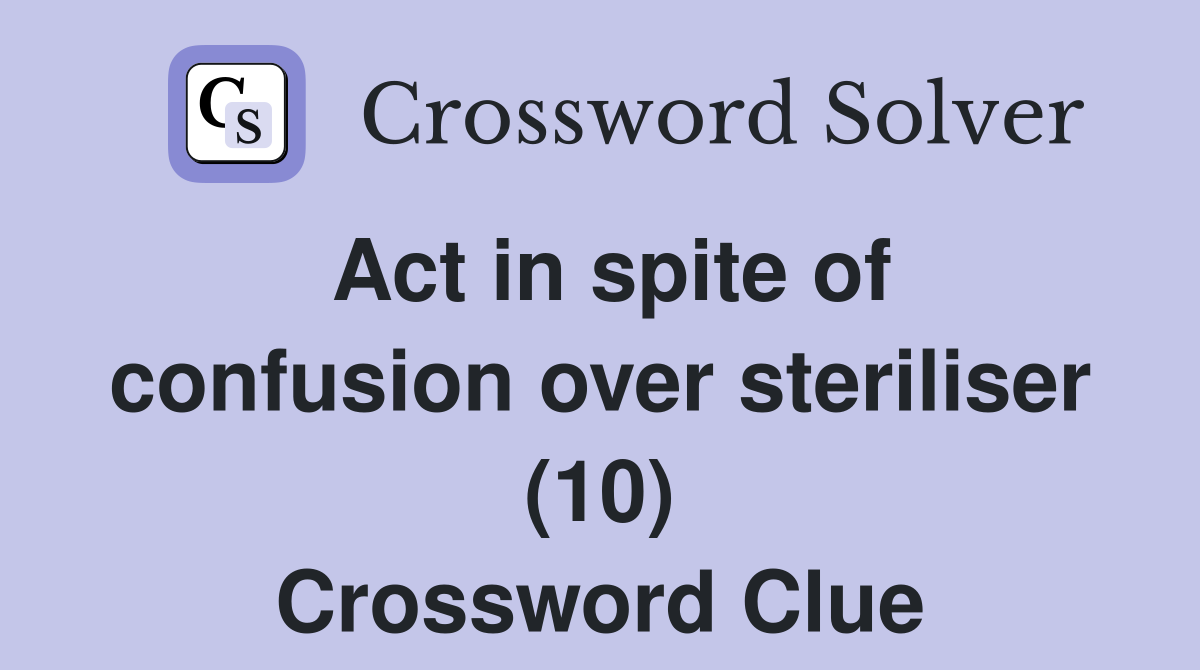 Act in spite of confusion over steriliser (10) Crossword Clue