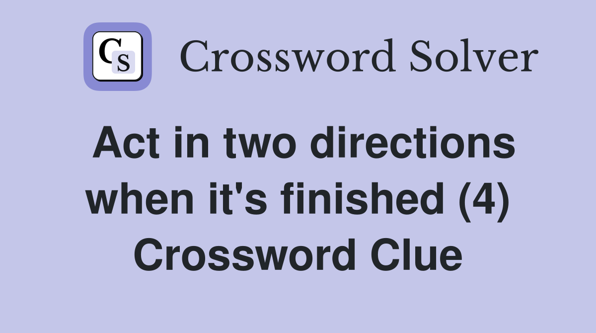 Act in two directions when it's finished (4) Crossword Clue