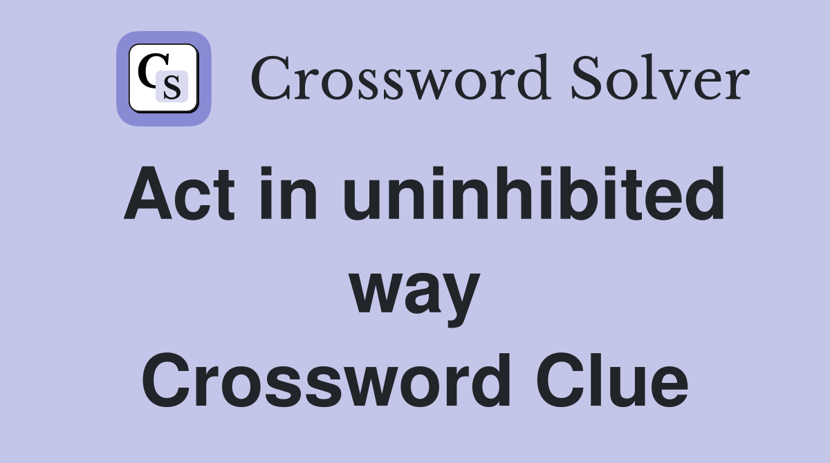 Act in uninhibited way Crossword Clue