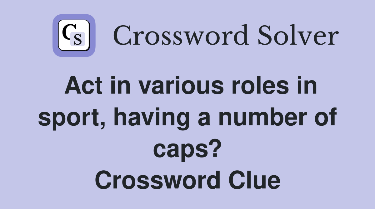 Act in various roles in sport, having a number of caps? Crossword Clue