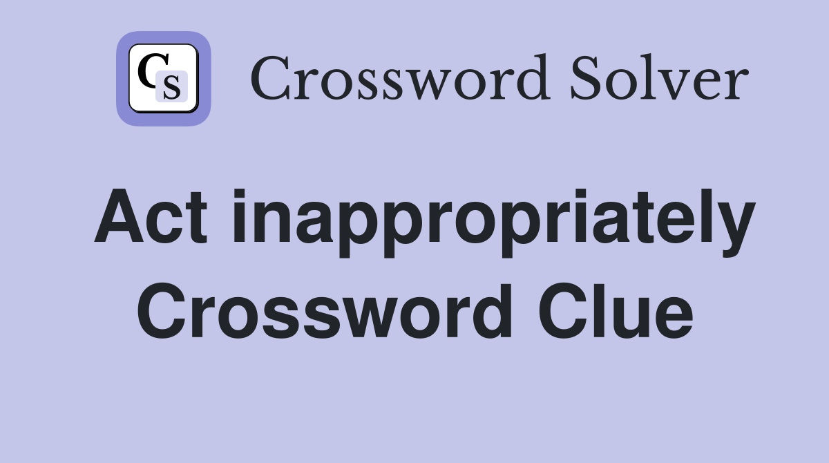 Act inappropriately Crossword Clue