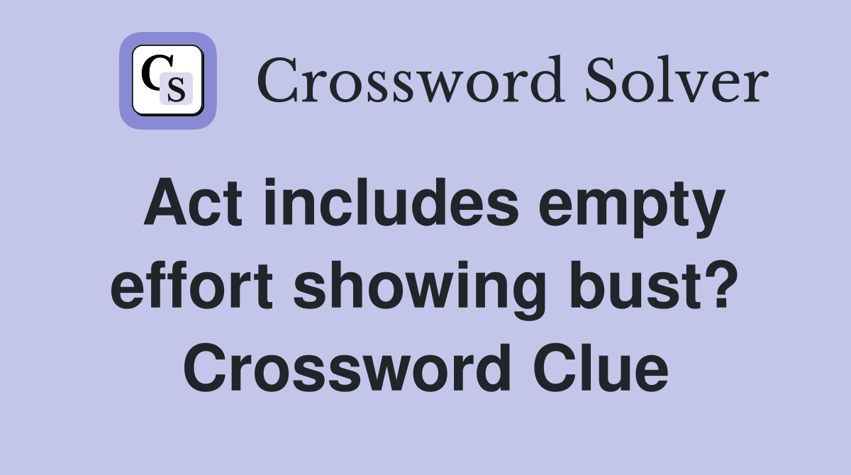 Act includes empty effort showing bust? Crossword Clue