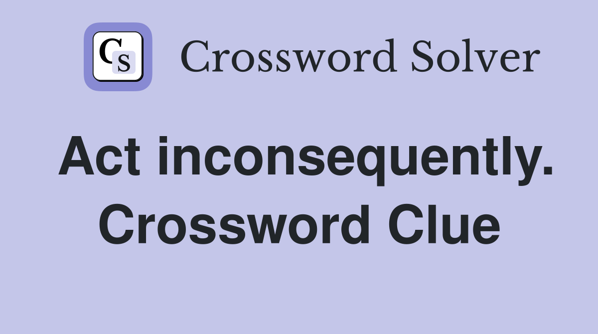 Act inconsequently. Crossword Clue