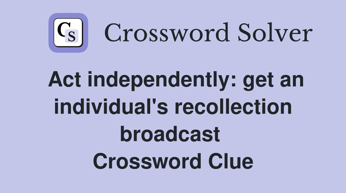 Act independently: get an individual's recollection broadcast  Crossword Clue