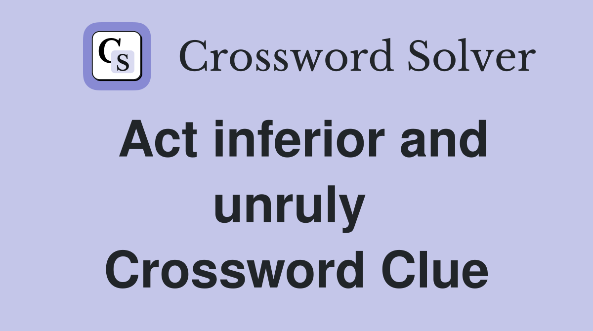 Act inferior and unruly  Crossword Clue