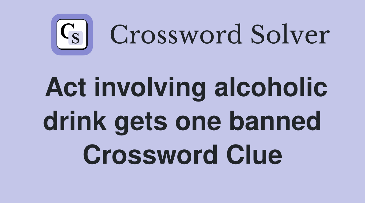 Act involving alcoholic drink gets one banned Crossword Clue