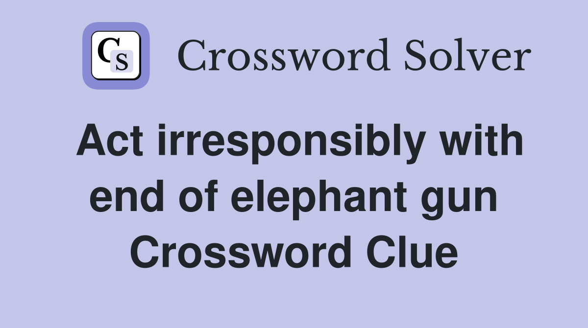 Act irresponsibly with end of elephant gun Crossword Clue