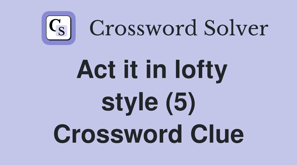 Act it in lofty style (5) Crossword Clue