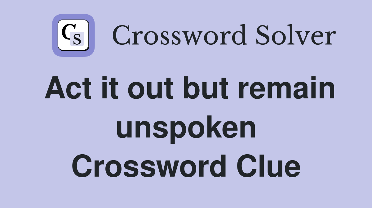 Act it out but remain unspoken Crossword Clue