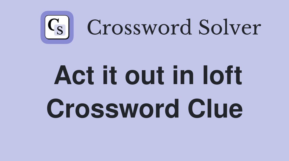 Act it out in loft Crossword Clue