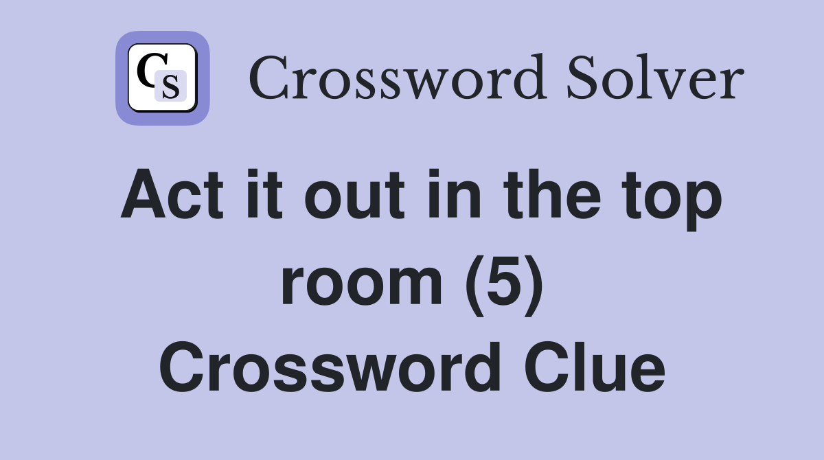 Act it out in the top room (5) Crossword Clue