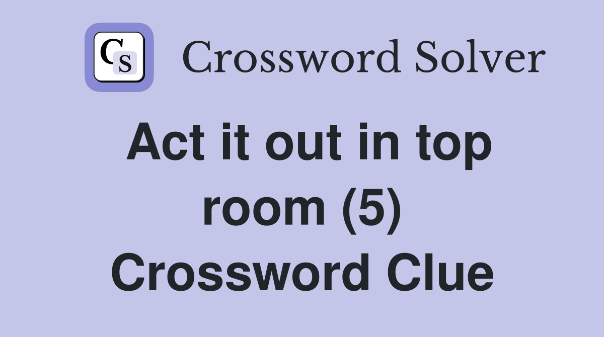 Act it out in top room (5) Crossword Clue