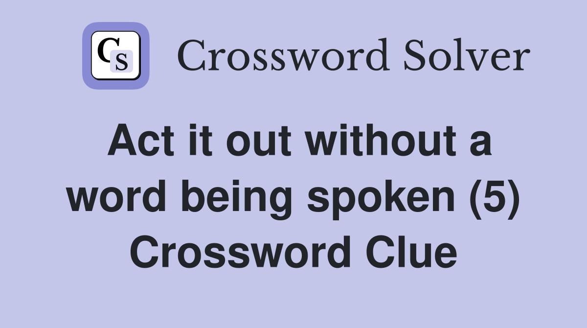 Act it out without a word being spoken (5) Crossword Clue