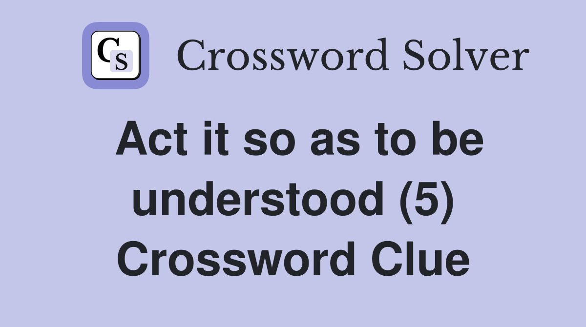 Act it so as to be understood (5) Crossword Clue
