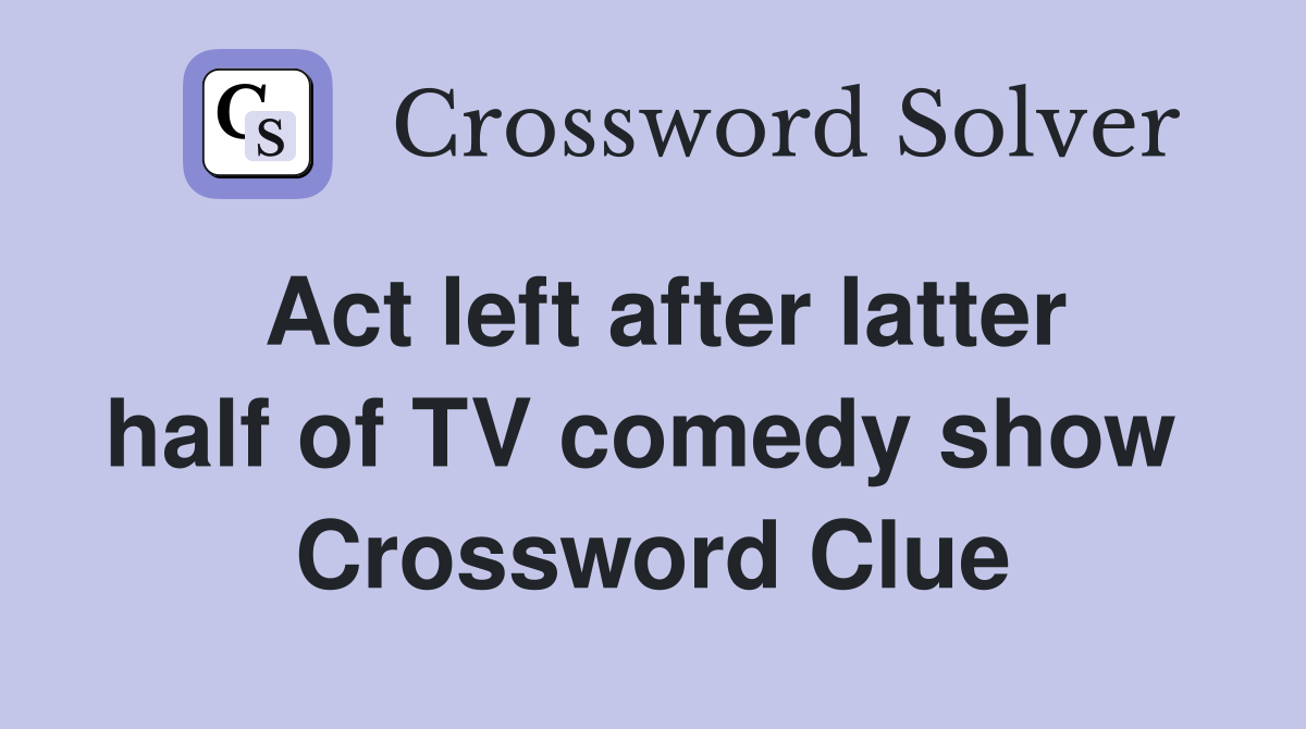 Act left after latter half of TV comedy show  Crossword Clue