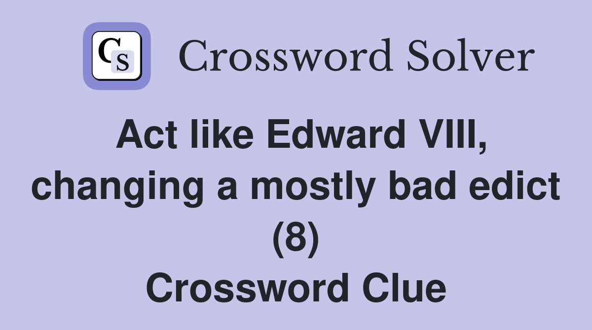 Act like Edward VIII, changing a mostly bad edict (8) Crossword Clue