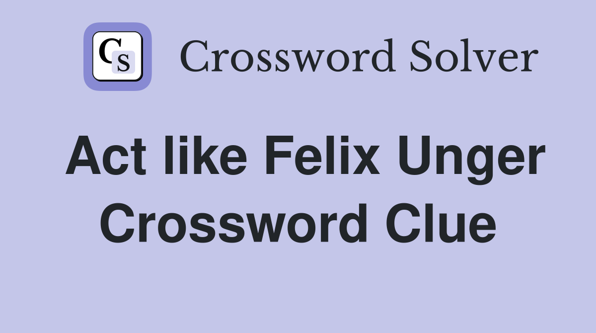 Act like Felix Unger Crossword Clue