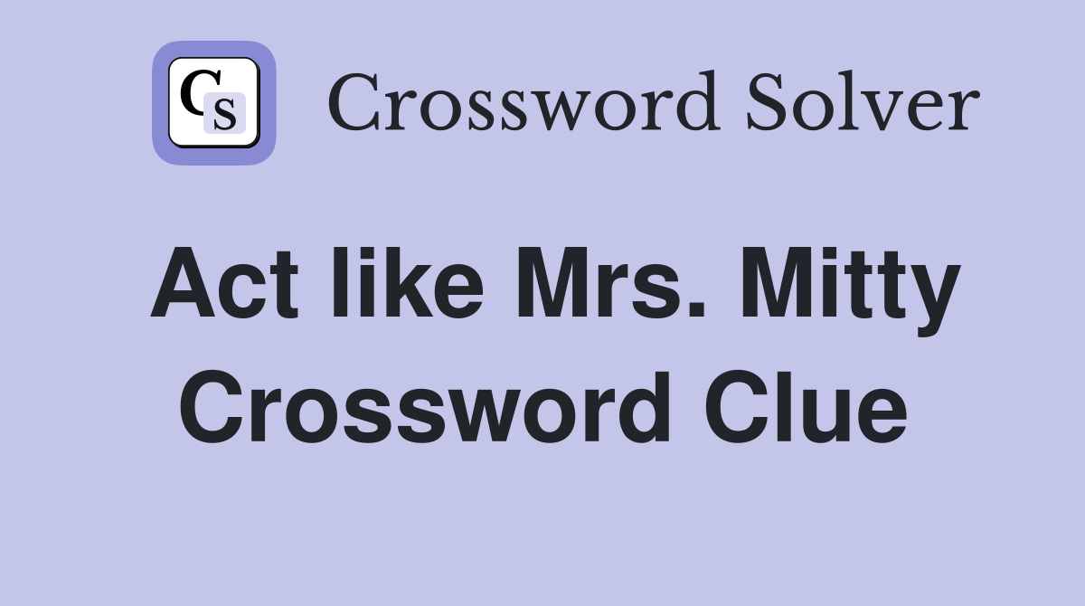 Act like Mrs. Mitty Crossword Clue