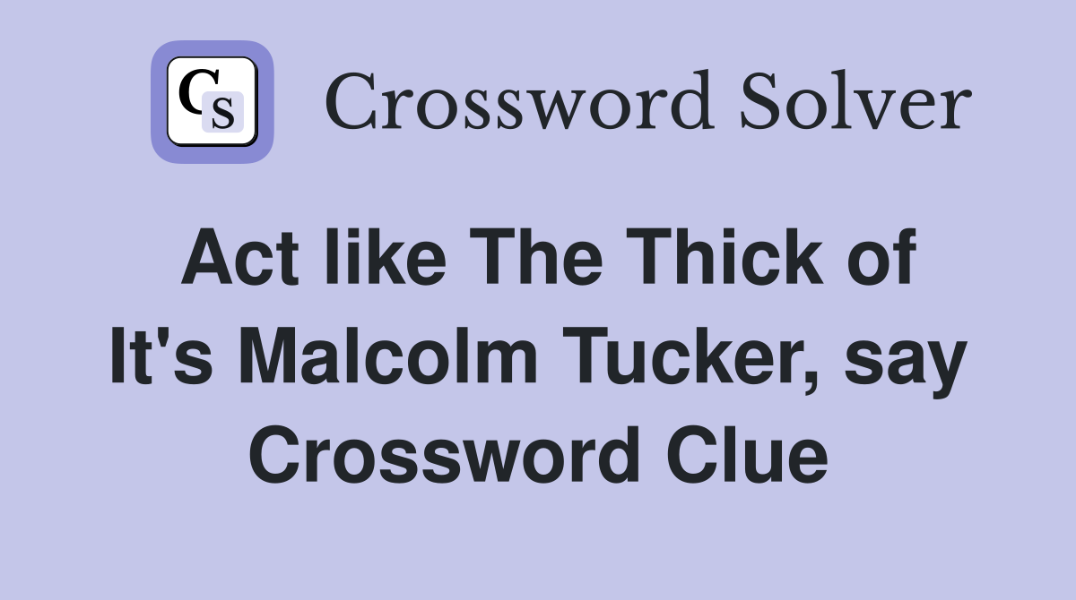 Act like The Thick of It's Malcolm Tucker, say Crossword Clue