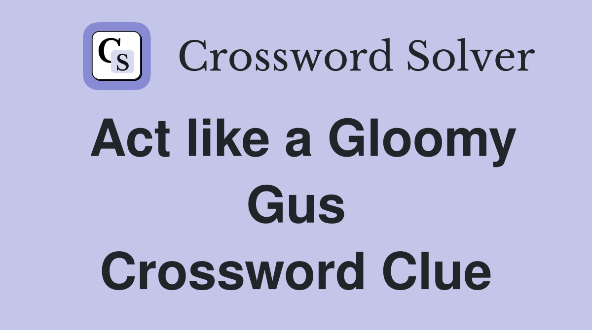 Act like a Gloomy Gus Crossword Clue