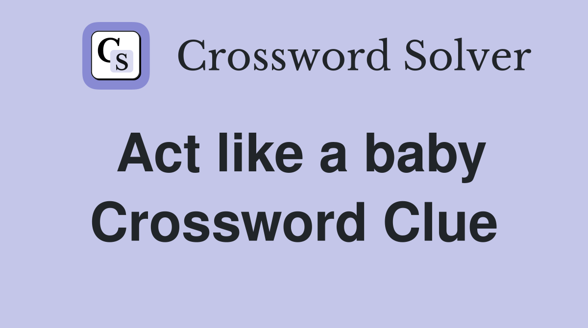 Act like a baby Crossword Clue