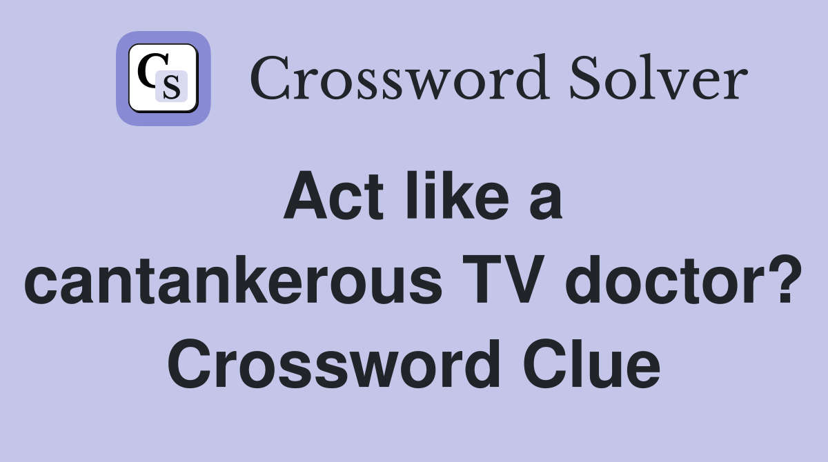 Act like a cantankerous TV doctor? Crossword Clue