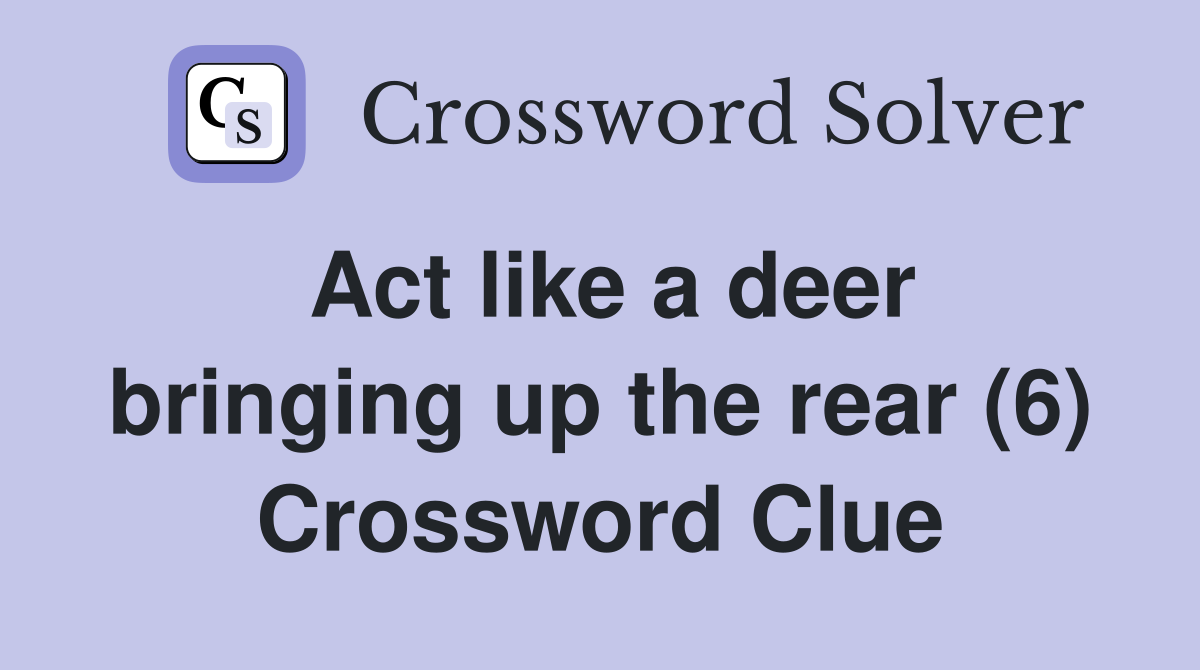 Act like a deer bringing up the rear (6) Crossword Clue