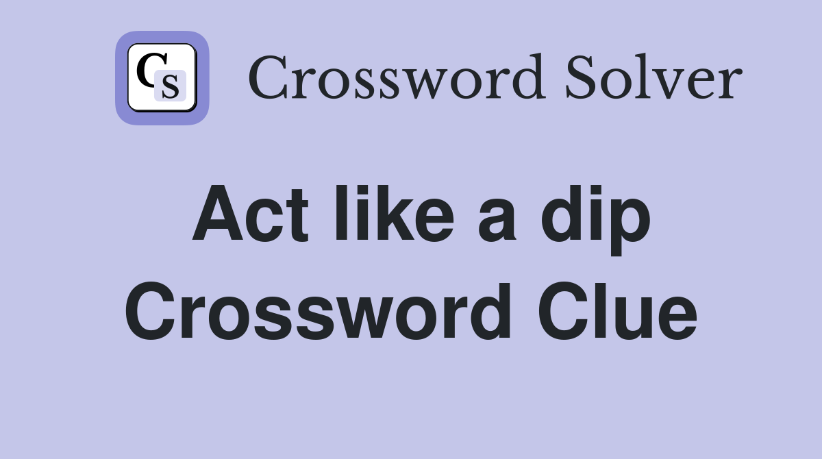 Act like a dip Crossword Clue