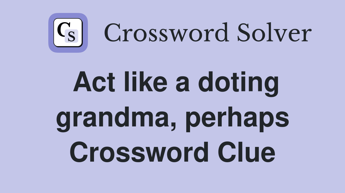Act like a doting grandma, perhaps Crossword Clue