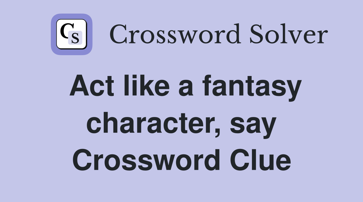 Act like a fantasy character, say Crossword Clue
