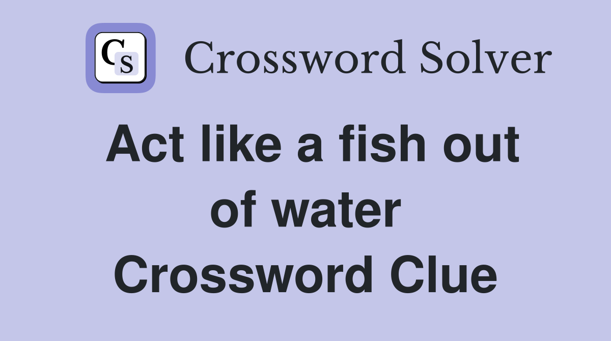 Act like a fish out of water Crossword Clue