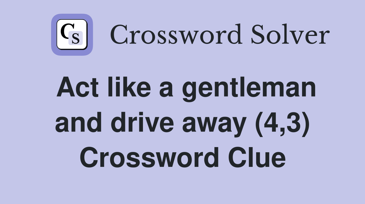 Act like a gentleman and drive away (4,3) Crossword Clue