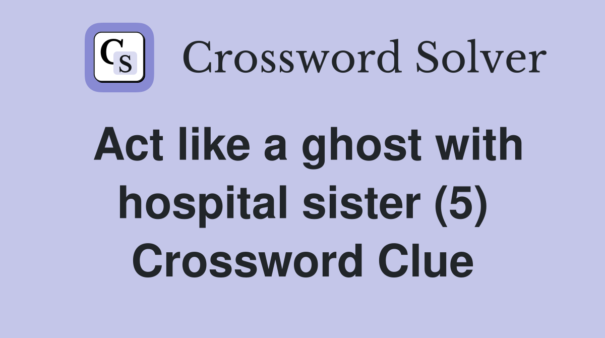 Act like a ghost with hospital sister (5) Crossword Clue