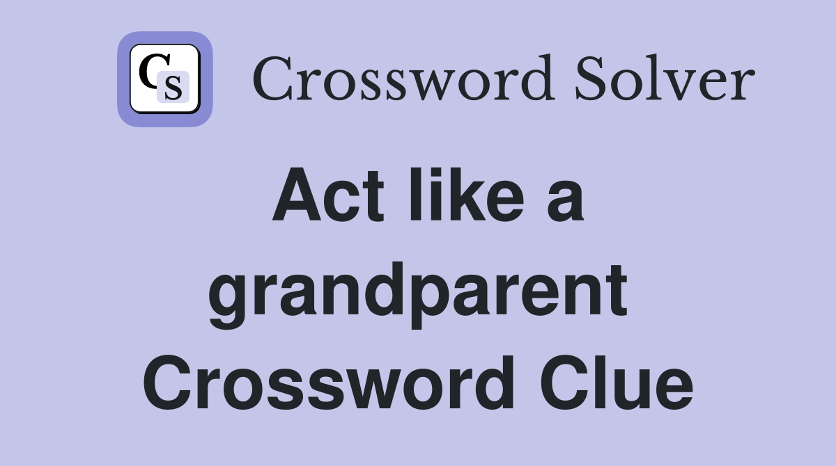 Act like a grandparent Crossword Clue